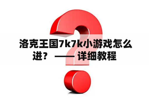  洛克王国7k7k小游戏怎么进？ —— 详细教程