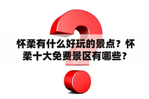  怀柔有什么好玩的景点？怀柔十大免费景区有哪些？