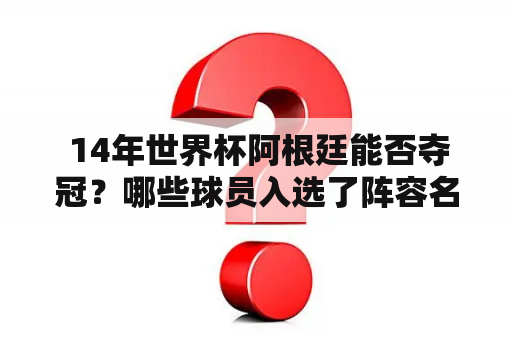  14年世界杯阿根廷能否夺冠？哪些球员入选了阵容名单？