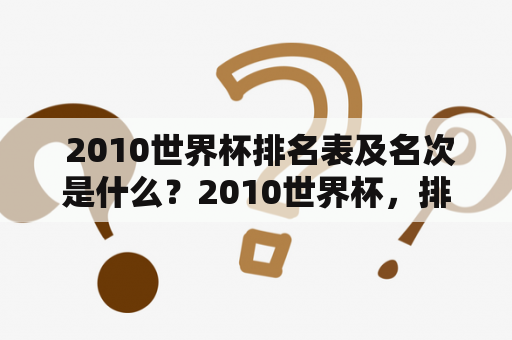  2010世界杯排名表及名次是什么？2010世界杯，排名表，名次