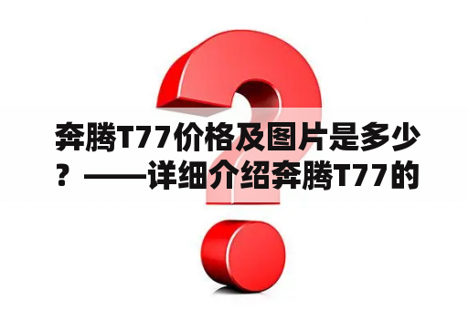  奔腾T77价格及图片是多少？——详细介绍奔腾T77的价格与图片