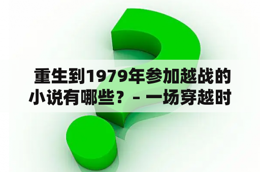  重生到1979年参加越战的小说有哪些？– 一场穿越时空的战争历程