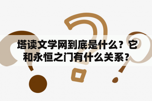  塔读文学网到底是什么？它和永恒之门有什么关系？