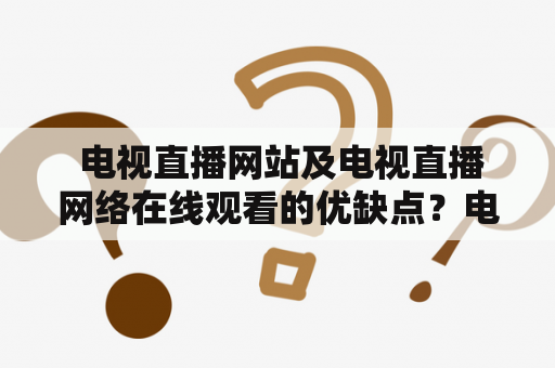  电视直播网站及电视直播网络在线观看的优缺点？电视直播网站、电视直播网络、在线观看