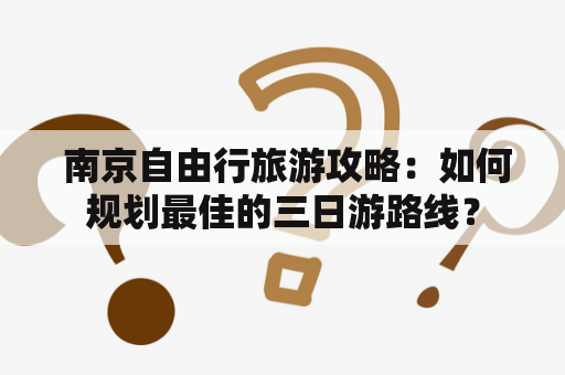 南京自由行旅游攻略：如何规划最佳的三日游路线？