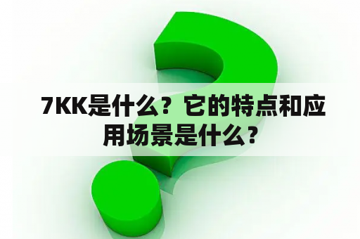  7KK是什么？它的特点和应用场景是什么？