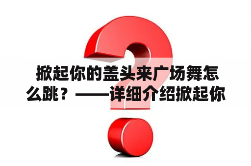  掀起你的盖头来广场舞怎么跳？——详细介绍掀起你的盖头来广场舞教学