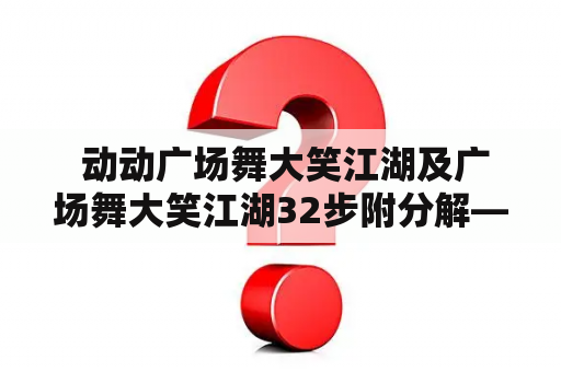  动动广场舞大笑江湖及广场舞大笑江湖32步附分解——这是什么舞蹈，怎么跳？