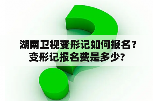  湖南卫视变形记如何报名？变形记报名费是多少?