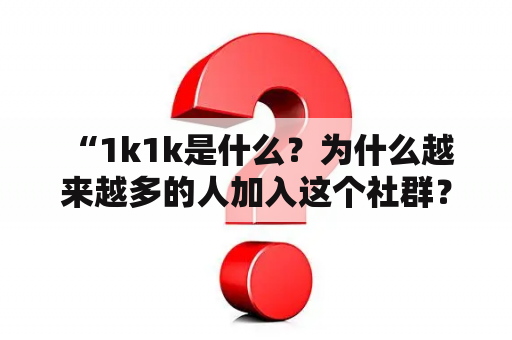  “1k1k是什么？为什么越来越多的人加入这个社群？”