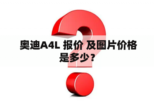  奥迪A4L 报价 及图片价格是多少？