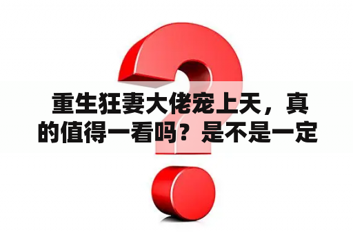  重生狂妻大佬宠上天，真的值得一看吗？是不是一定要下载TXT阅读体验更好呢？