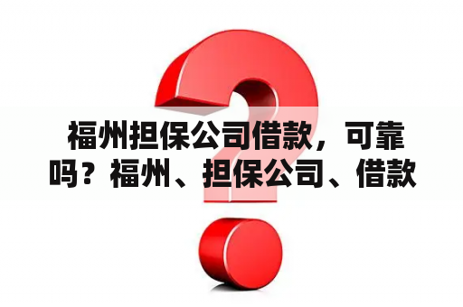  福州担保公司借款，可靠吗？福州、担保公司、借款