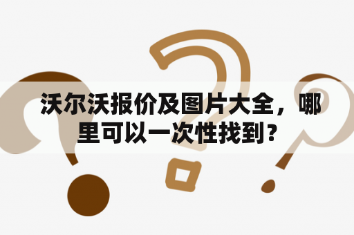  沃尔沃报价及图片大全，哪里可以一次性找到？