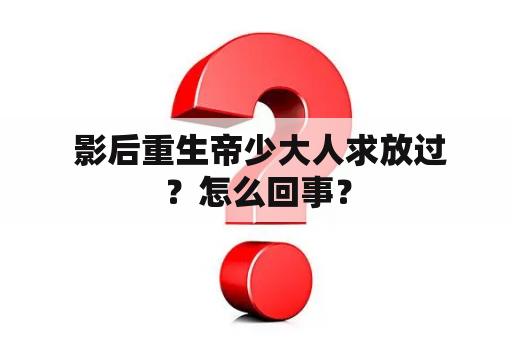  影后重生帝少大人求放过？怎么回事？