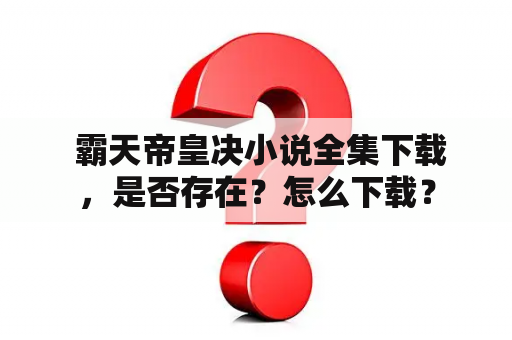  霸天帝皇决小说全集下载，是否存在？怎么下载？