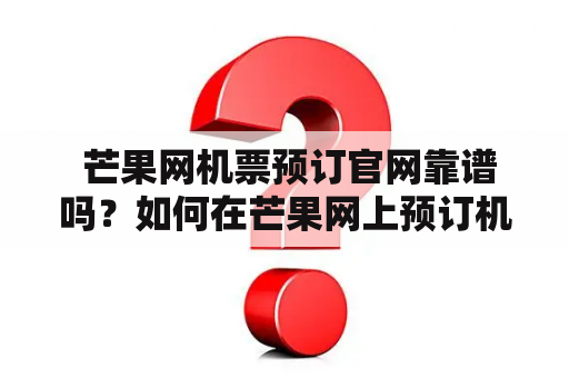  芒果网机票预订官网靠谱吗？如何在芒果网上预订机票？