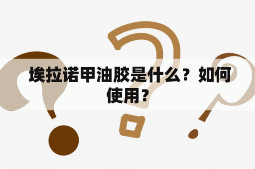  埃拉诺甲油胶是什么？如何使用？