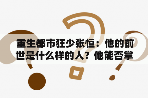  重生都市狂少张恒：他的前世是什么样的人？他能否掌控现世的命运？