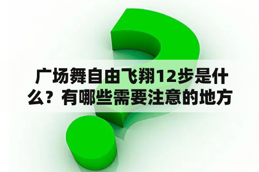  广场舞自由飞翔12步是什么？有哪些需要注意的地方？怎么学会广场舞自由飞翔12步？哪里有广场舞自由飞翔12步视频教程？