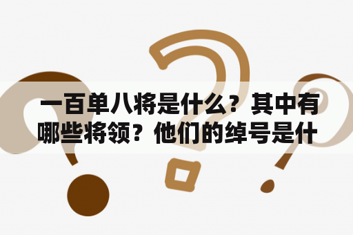  一百单八将是什么？其中有哪些将领？他们的绰号是什么？