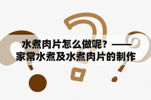  水煮肉片怎么做呢？——家常水煮及水煮肉片的制作方法