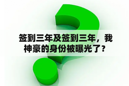  签到三年及签到三年，我神豪的身份被曝光了？