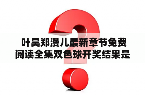  叶昊郑漫儿最新章节免费阅读全集双色球开奖结果是什么？——一个充满悬念的疑问