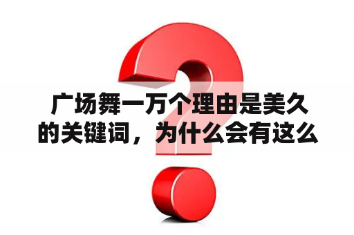  广场舞一万个理由是美久的关键词，为什么会有这么多人喜欢广场舞？广场舞、一万个理由、美久