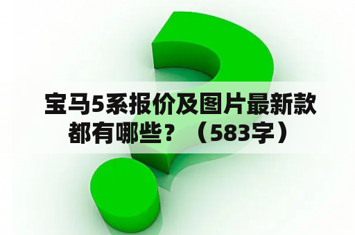  宝马5系报价及图片最新款都有哪些？（583字）