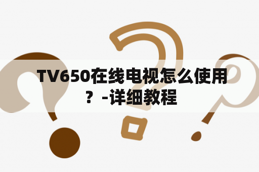  TV650在线电视怎么使用？-详细教程