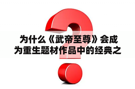  为什么《武帝至尊》会成为重生题材作品中的经典之作？
