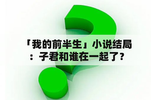  「我的前半生」小说结局：子君和谁在一起了？