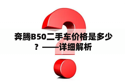  奔腾B50二手车价格是多少？——详细解析