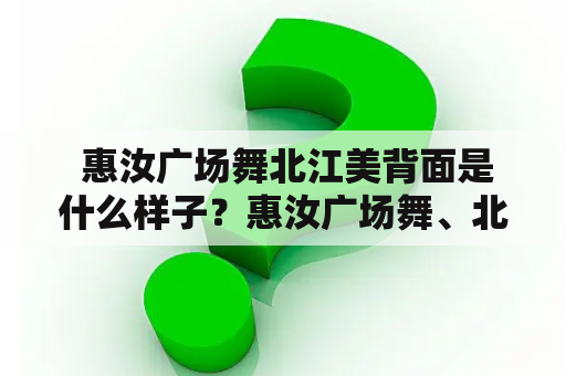  惠汝广场舞北江美背面是什么样子？惠汝广场舞、北江美、背面