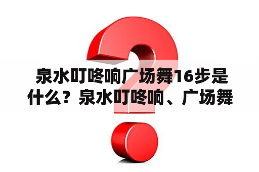  泉水叮咚响广场舞16步是什么？泉水叮咚响、广场舞、16步