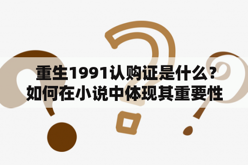  重生1991认购证是什么？如何在小说中体现其重要性？