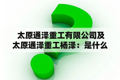  太原通泽重工有限公司及太原通泽重工杨泽：是什么公司？谁是太原通泽重工杨泽？
