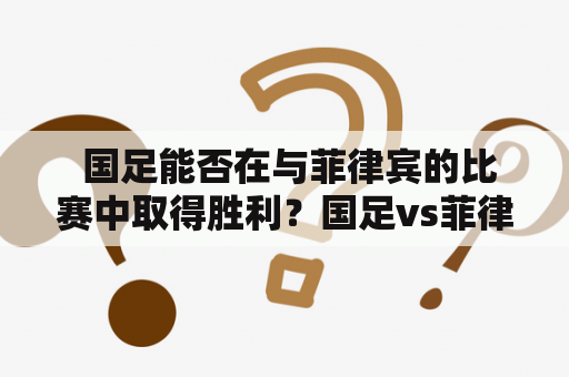  国足能否在与菲律宾的比赛中取得胜利？国足vs菲律宾比分及国足vs菲律宾比分预测