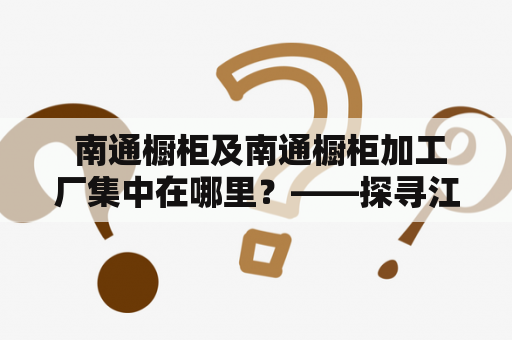  南通橱柜及南通橱柜加工厂集中在哪里？——探寻江苏南通橱柜之都