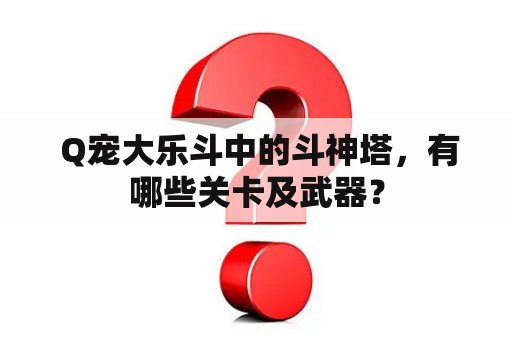  Q宠大乐斗中的斗神塔，有哪些关卡及武器？