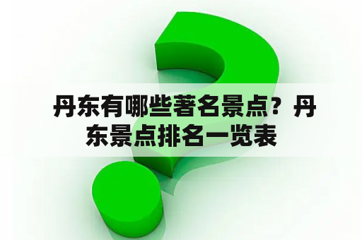  丹东有哪些著名景点？丹东景点排名一览表