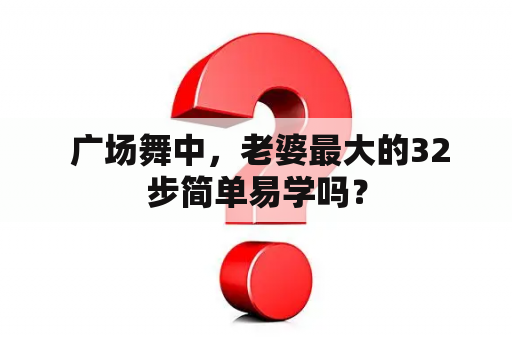  广场舞中，老婆最大的32步简单易学吗？