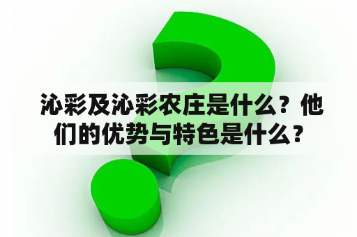  沁彩及沁彩农庄是什么？他们的优势与特色是什么？