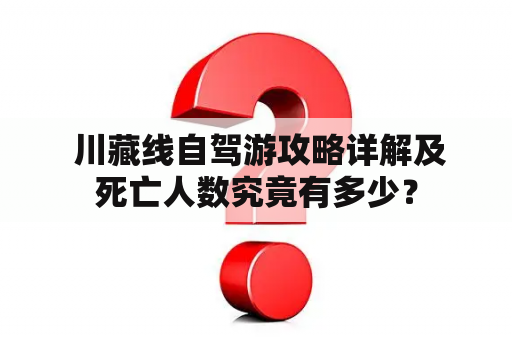  川藏线自驾游攻略详解及死亡人数究竟有多少？