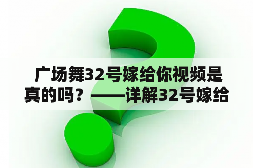  广场舞32号嫁给你视频是真的吗？——详解32号嫁给你的真相