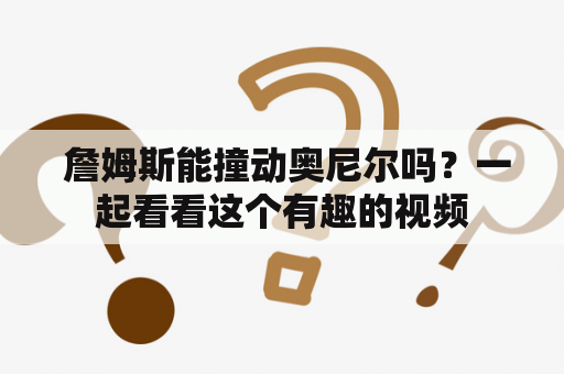  詹姆斯能撞动奥尼尔吗？一起看看这个有趣的视频