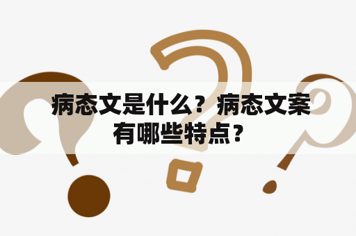 病态文是什么？病态文案有哪些特点？