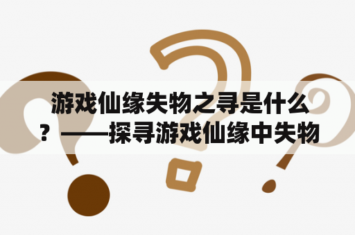  游戏仙缘失物之寻是什么？——探寻游戏仙缘中失物寻找的神奇世界！