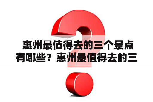  惠州最值得去的三个景点有哪些？惠州最值得去的三个景点冬天游玩怎么样？